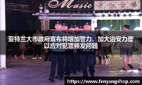 亚特兰大市政府宣布将增加警力，加大治安力度以应对犯罪频发问题