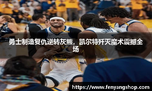 勇士制造复仇逆转灰熊，凯尔特歼灭魔术震撼全场