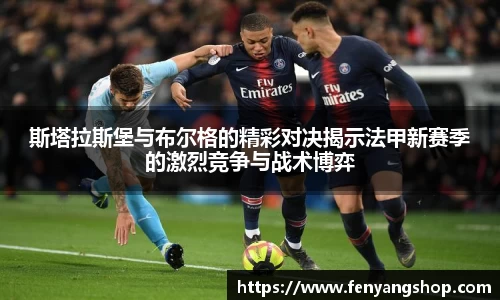 斯塔拉斯堡与布尔格的精彩对决揭示法甲新赛季的激烈竞争与战术博弈
