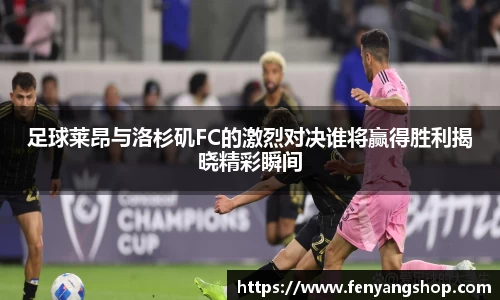 足球莱昂与洛杉矶FC的激烈对决谁将赢得胜利揭晓精彩瞬间