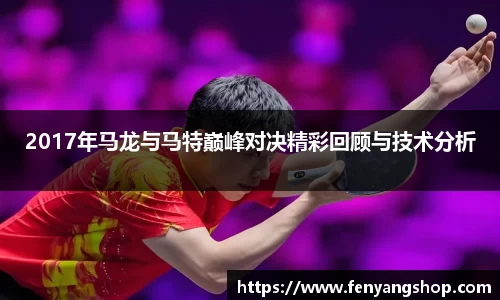 2017年马龙与马特巅峰对决精彩回顾与技术分析
