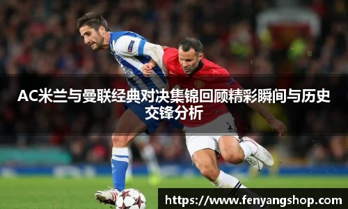 AC米兰与曼联经典对决集锦回顾精彩瞬间与历史交锋分析