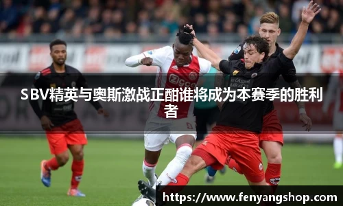 SBV精英与奥斯激战正酣谁将成为本赛季的胜利者