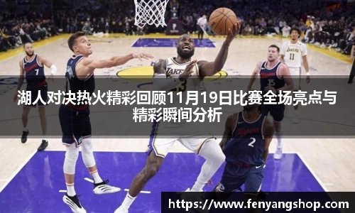 湖人对决热火精彩回顾11月19日比赛全场亮点与精彩瞬间分析