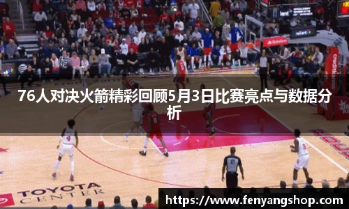 76人对决火箭精彩回顾5月3日比赛亮点与数据分析