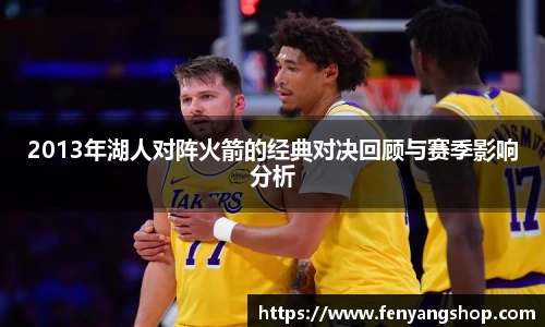 2013年湖人对阵火箭的经典对决回顾与赛季影响分析