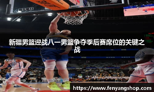 新疆男篮迎战八一男篮争夺季后赛席位的关键之战