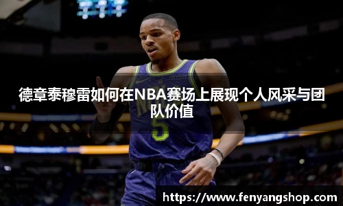 德章泰穆雷如何在NBA赛场上展现个人风采与团队价值