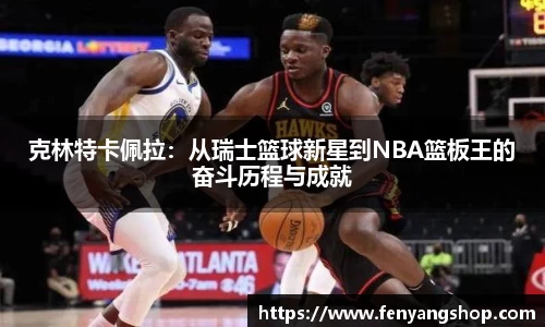 克林特卡佩拉：从瑞士篮球新星到NBA篮板王的奋斗历程与成就