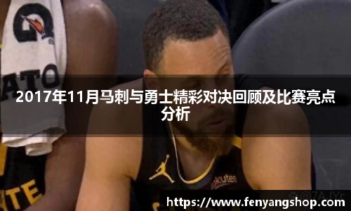 2017年11月马刺与勇士精彩对决回顾及比赛亮点分析