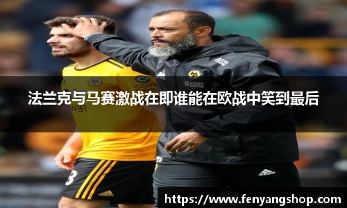 法兰克与马赛激战在即谁能在欧战中笑到最后