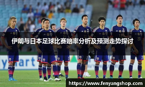 伊朗与日本足球比赛赔率分析及预测走势探讨