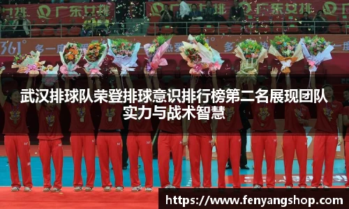 武汉排球队荣登排球意识排行榜第二名展现团队实力与战术智慧