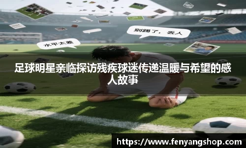 足球明星亲临探访残疾球迷传递温暖与希望的感人故事