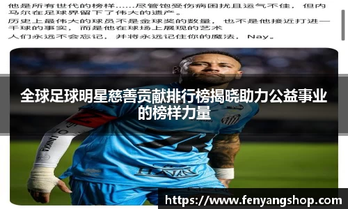 全球足球明星慈善贡献排行榜揭晓助力公益事业的榜样力量