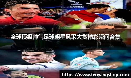 全球顶级帅气足球明星风采大赏精彩瞬间合集