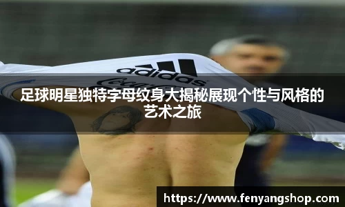 足球明星独特字母纹身大揭秘展现个性与风格的艺术之旅