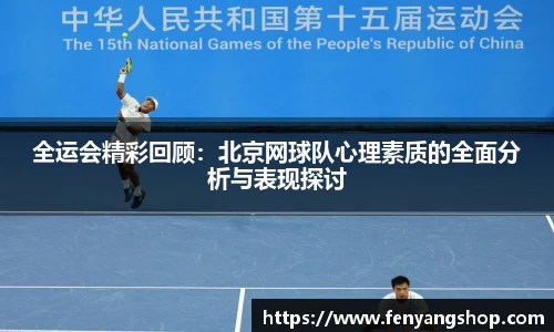 全运会精彩回顾：北京网球队心理素质的全面分析与表现探讨