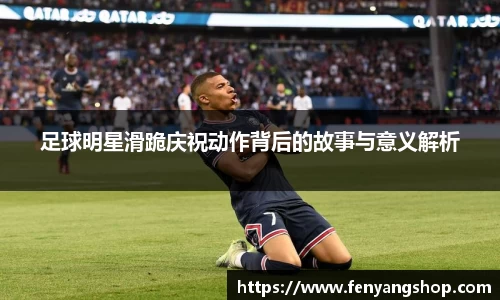 足球明星滑跪庆祝动作背后的故事与意义解析