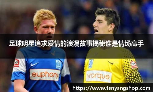 足球明星追求爱情的浪漫故事揭秘谁是情场高手